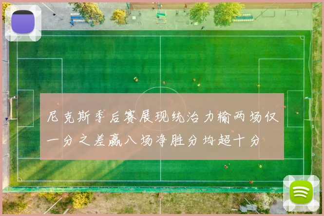尼克斯季后赛展现统治力输两场仅一分之差赢八场净胜分均超十分