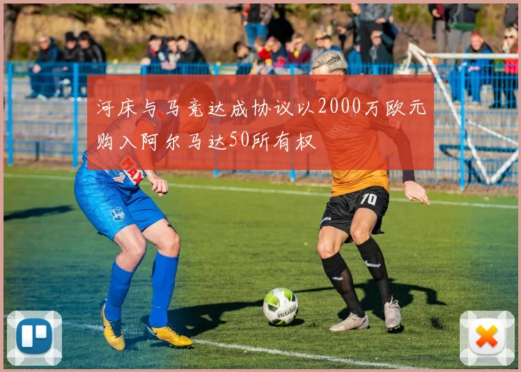 河床与马竞达成协议以2000万欧元购入阿尔马达50所有权