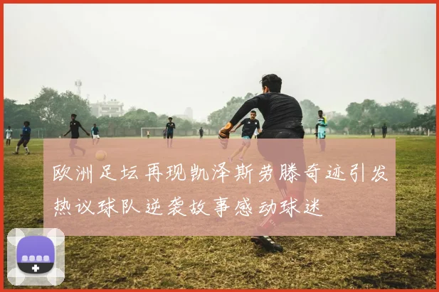 欧洲足坛再现凯泽斯劳滕奇迹引发热议球队逆袭故事感动球迷