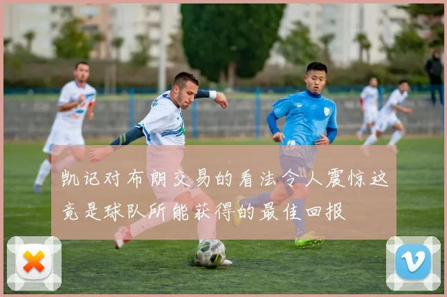凯记对布朗交易的看法令人震惊这竟是球队所能获得的最佳回报