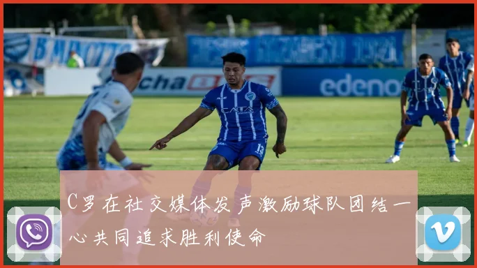 C罗在社交媒体发声激励球队团结一心共同追求胜利使命