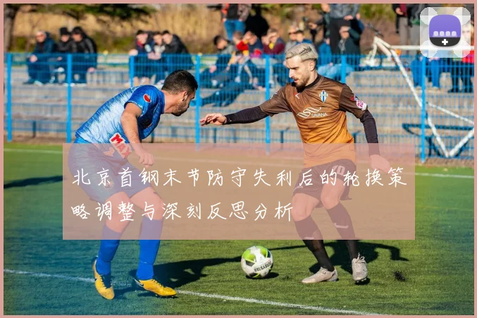 北京首钢末节防守失利后的轮换策略调整与深刻反思分析